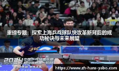 重磅专题：探索上海乒乓球队快攻革新背后的成功秘诀与未来展望